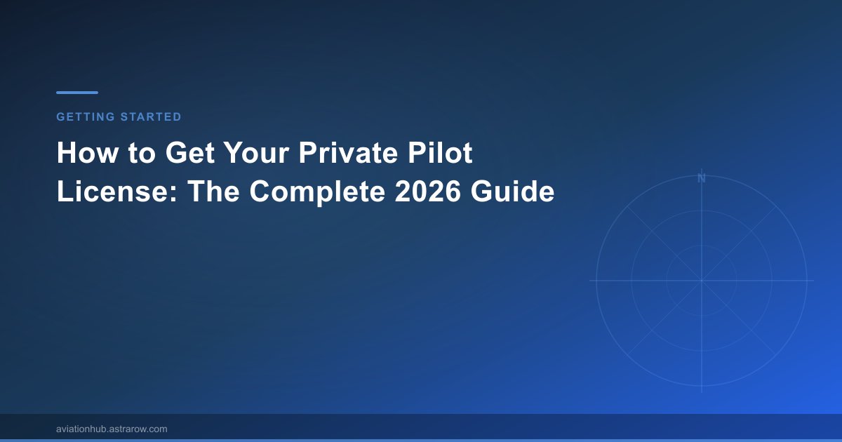 How to Get Your Private Pilot License: The Complete 2026 Guide